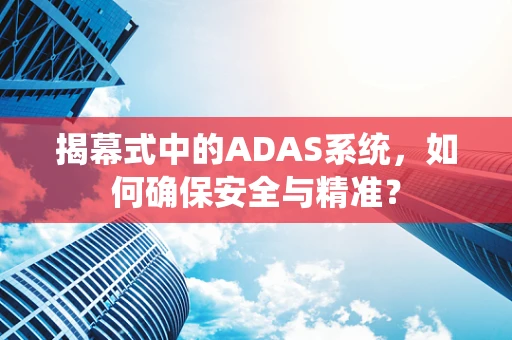 揭幕式中的ADAS系统，如何确保安全与精准？