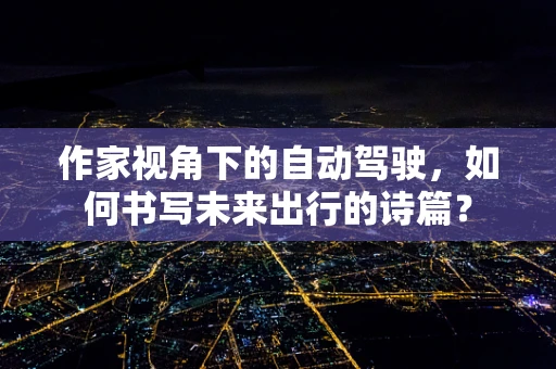 作家视角下的自动驾驶，如何书写未来出行的诗篇？