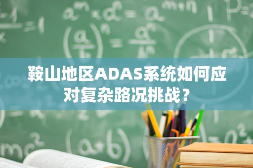 鞍山地区ADAS系统如何应对复杂路况挑战？