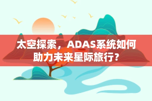 太空探索，ADAS系统如何助力未来星际旅行？