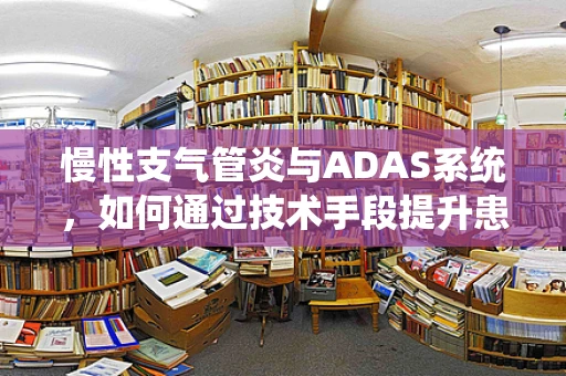 慢性支气管炎与ADAS系统，如何通过技术手段提升患者生活质量？