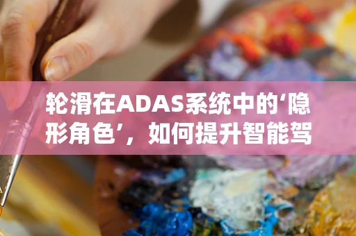 轮滑在ADAS系统中的‘隐形角色’，如何提升智能驾驶安全？