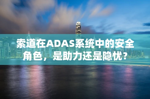 索道在ADAS系统中的安全角色，是助力还是隐忧？