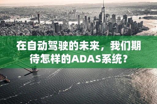 在自动驾驶的未来，我们期待怎样的ADAS系统？