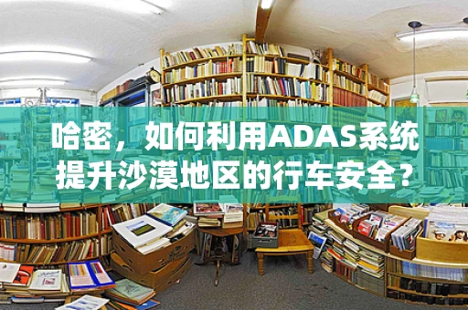 哈密，如何利用ADAS系统提升沙漠地区的行车安全？