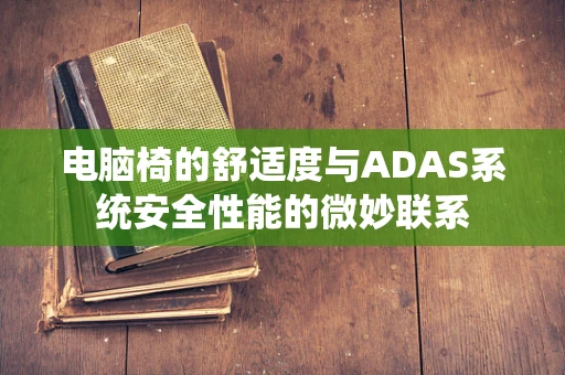 电脑椅的舒适度与ADAS系统安全性能的微妙联系