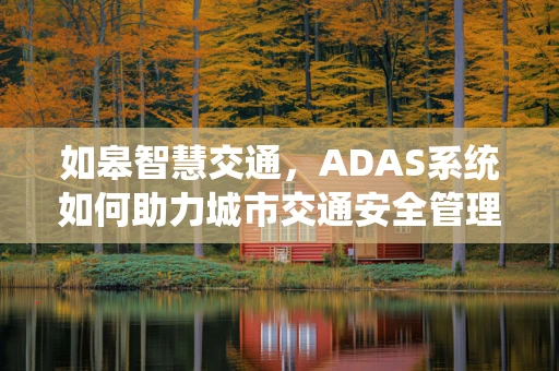 如皋智慧交通，ADAS系统如何助力城市交通安全管理？