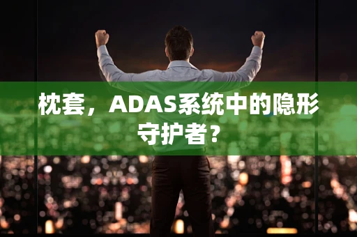 枕套，ADAS系统中的隐形守护者？