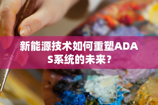 新能源技术如何重塑ADAS系统的未来？