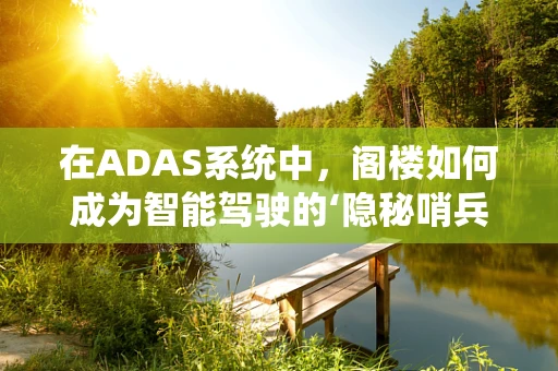 在ADAS系统中，阁楼如何成为智能驾驶的‘隐秘哨兵’？