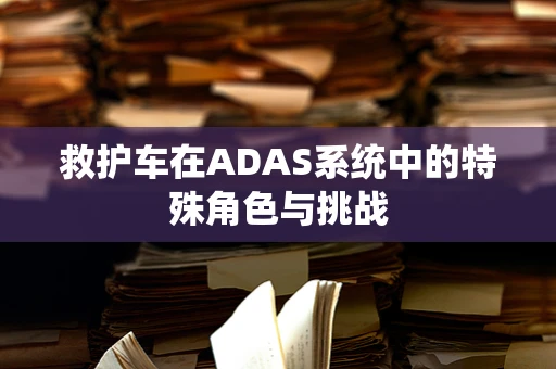 救护车在ADAS系统中的特殊角色与挑战