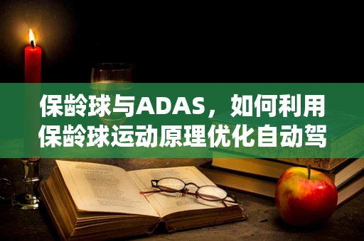 保龄球与ADAS，如何利用保龄球运动原理优化自动驾驶安全系统？
