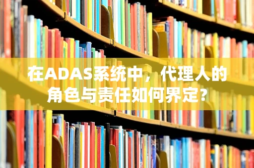 在ADAS系统中，代理人的角色与责任如何界定？