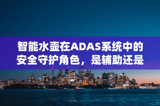 智能水壶在ADAS系统中的安全守护角色，是辅助还是干扰？