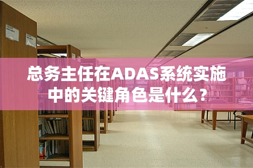 总务主任在ADAS系统实施中的关键角色是什么？