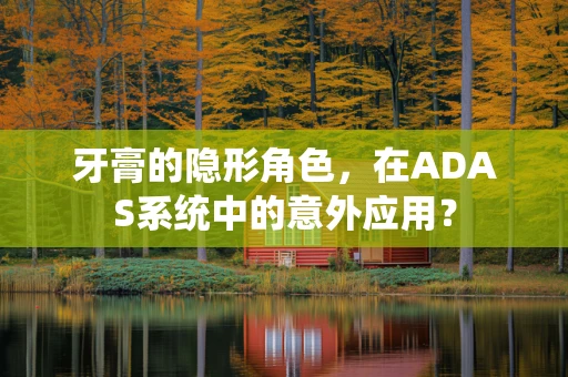 牙膏的隐形角色，在ADAS系统中的意外应用？