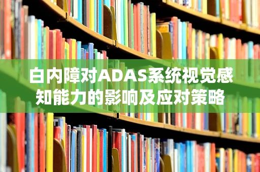 白内障对ADAS系统视觉感知能力的影响及应对策略