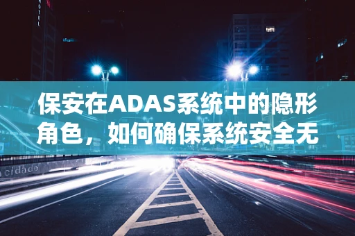 保安在ADAS系统中的隐形角色，如何确保系统安全无虞？
