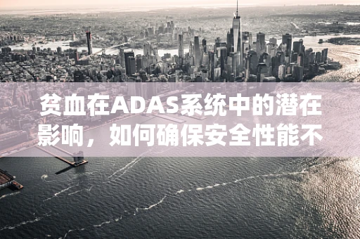 贫血在ADAS系统中的潜在影响，如何确保安全性能不受影响？
