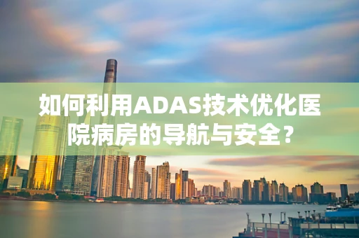 如何利用ADAS技术优化医院病房的导航与安全？