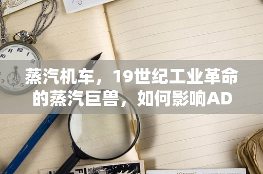 蒸汽机车，19世纪工业革命的蒸汽巨兽，如何影响ADAS系统设计理念？