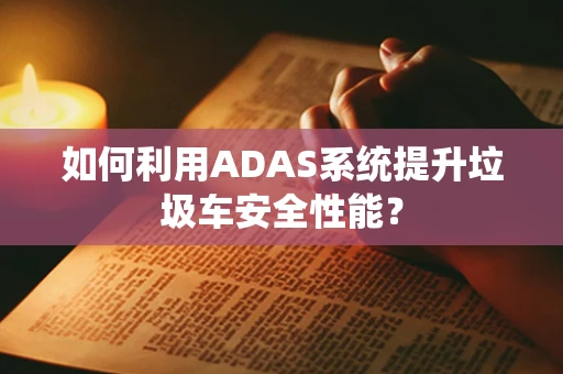 如何利用ADAS系统提升垃圾车安全性能？