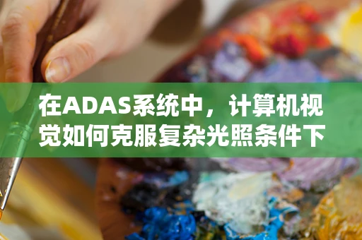 在ADAS系统中，计算机视觉如何克服复杂光照条件下的挑战？