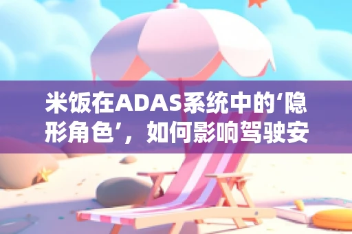 米饭在ADAS系统中的‘隐形角色’，如何影响驾驶安全？