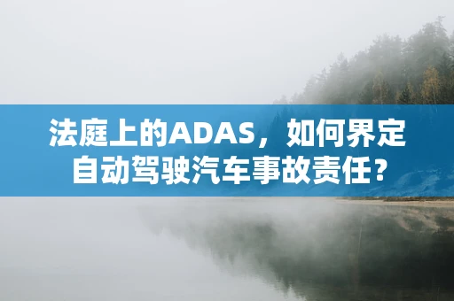 法庭上的ADAS，如何界定自动驾驶汽车事故责任？