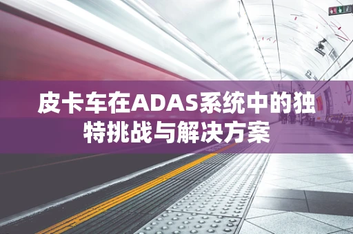 皮卡车在ADAS系统中的独特挑战与解决方案