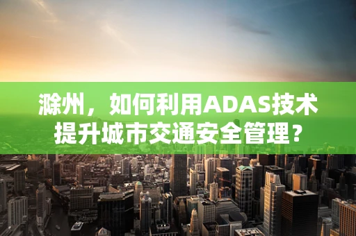 滁州，如何利用ADAS技术提升城市交通安全管理？