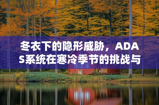 冬衣下的隐形威胁，ADAS系统在寒冷季节的挑战与应对