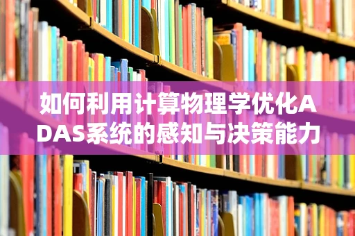 如何利用计算物理学优化ADAS系统的感知与决策能力？