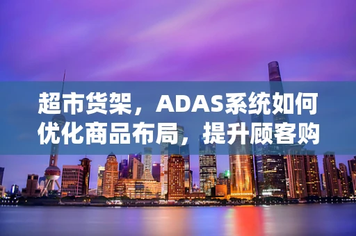 超市货架，ADAS系统如何优化商品布局，提升顾客购物体验？