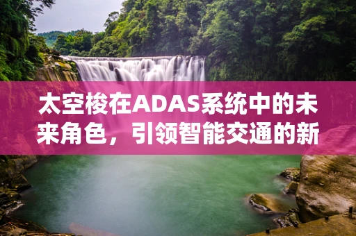 太空梭在ADAS系统中的未来角色，引领智能交通的新纪元？