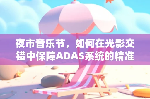 夜市音乐节，如何在光影交错中保障ADAS系统的精准运行？