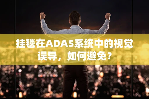 挂毯在ADAS系统中的视觉误导，如何避免？