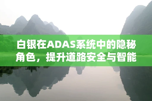 白银在ADAS系统中的隐秘角色，提升道路安全与智能驾驶的‘银色’助力？
