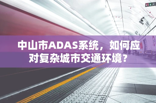 中山市ADAS系统，如何应对复杂城市交通环境？