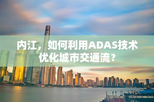 内江，如何利用ADAS技术优化城市交通流？