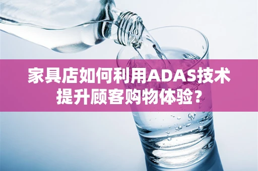 家具店如何利用ADAS技术提升顾客购物体验？