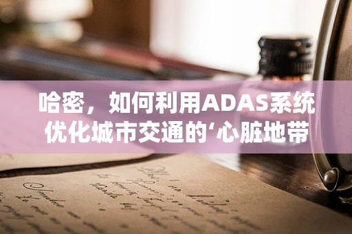 哈密，如何利用ADAS系统优化城市交通的‘心脏地带’？