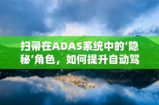 扫帚在ADAS系统中的‘隐秘’角色，如何提升自动驾驶的‘眼观六路’能力？