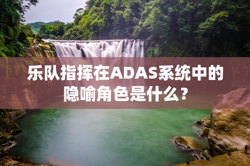 乐队指挥在ADAS系统中的隐喻角色是什么？