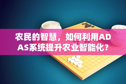 农民的智慧，如何利用ADAS系统提升农业智能化？