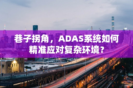 巷子拐角，ADAS系统如何精准应对复杂环境？