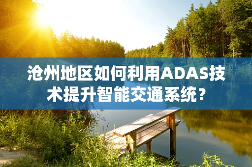 沧州地区如何利用ADAS技术提升智能交通系统？