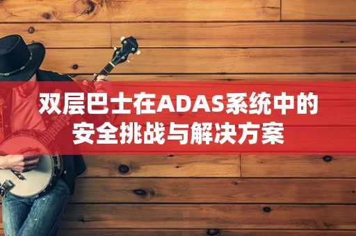 双层巴士在ADAS系统中的安全挑战与解决方案