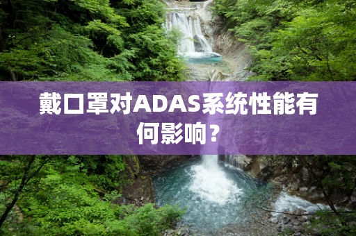 戴口罩对ADAS系统性能有何影响？