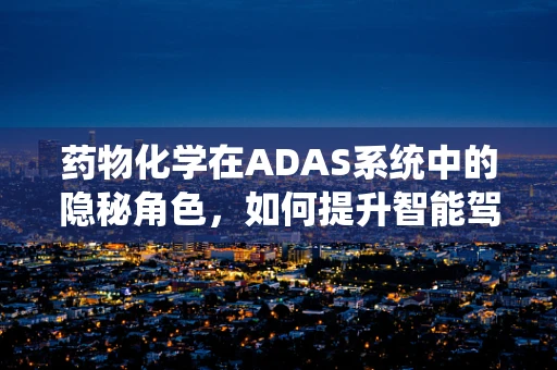 药物化学在ADAS系统中的隐秘角色，如何提升智能驾驶安全？